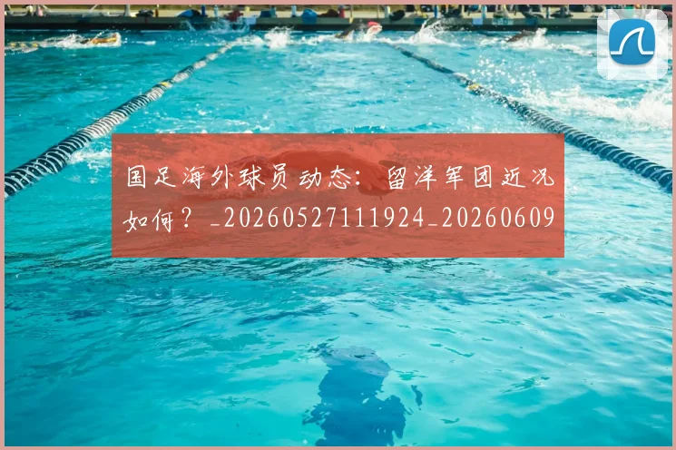国足海外球员动态：留洋军团近况如何？_20260527111924_20260609132749