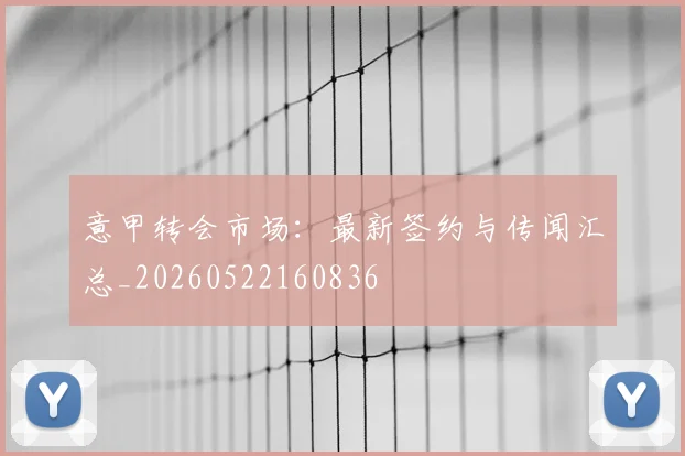 意甲转会市场:最新签约与传闻汇总_20260522160836
