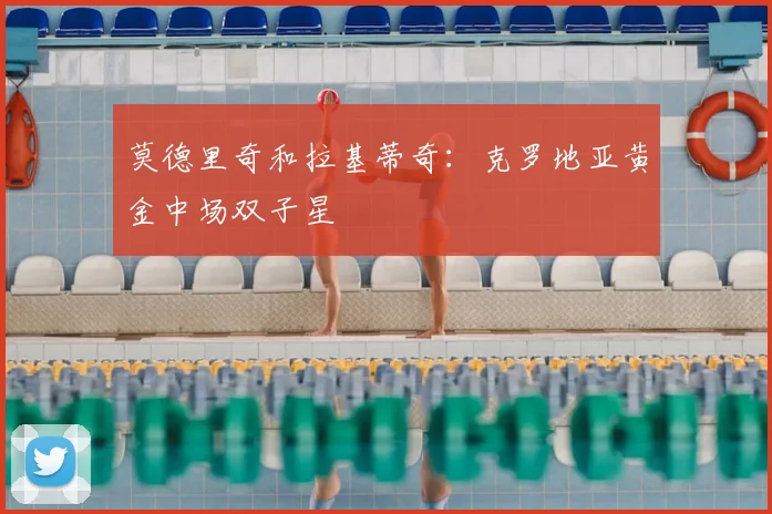 莫德里奇和拉基蒂奇：克罗地亚黄金中场双子星