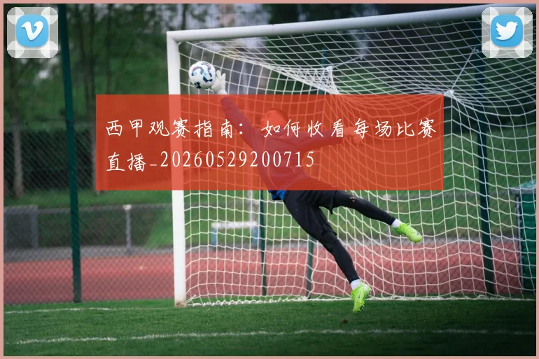 西甲观赛指南：如何收看每场比赛直播_20260529200715