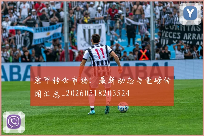 意甲转会市场：最新动态与重磅传闻汇总_20260518203524