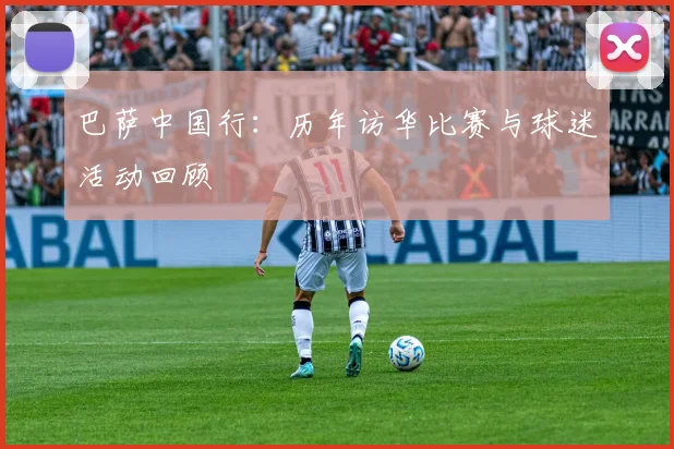 巴萨中国行：历年访华比赛与球迷活动回顾