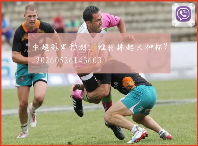 中超冠军预测:谁将捧起火神杯?_20260526143603