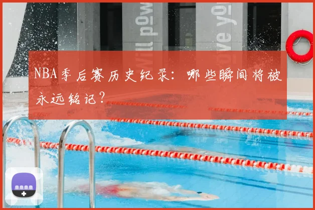 NBA季后赛历史纪录:哪些瞬间将被永远铭记?
