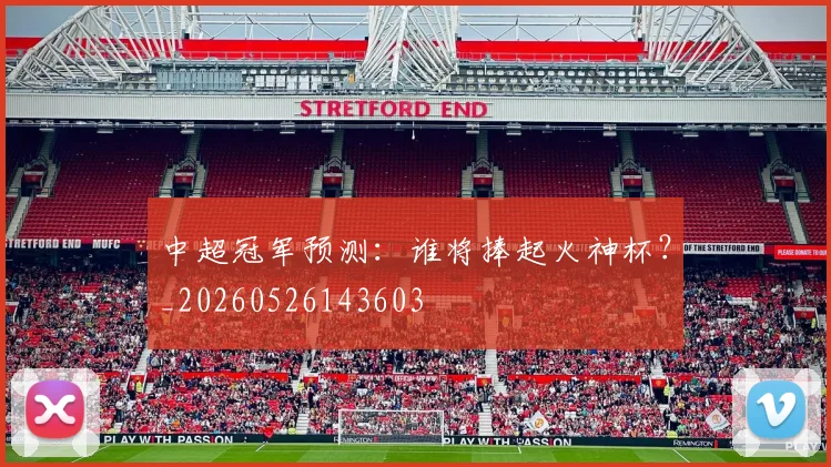 中超冠军预测：谁将捧起火神杯？_20260526143603
